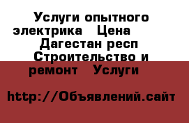 Услуги опытного электрика › Цена ­ 200 - Дагестан респ. Строительство и ремонт » Услуги   